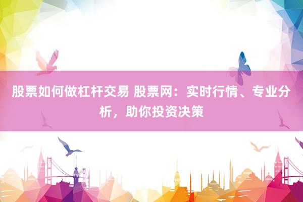股票如何做杠杆交易 股票网：实时行情、专业分析，助你投资决策