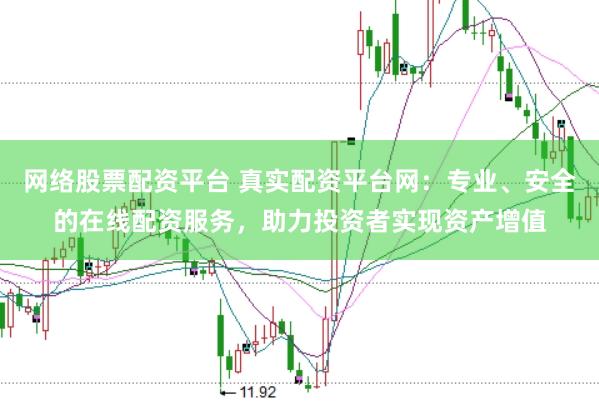 网络股票配资平台 真实配资平台网：专业、安全的在线配资服务，助力投资者实现资产增值