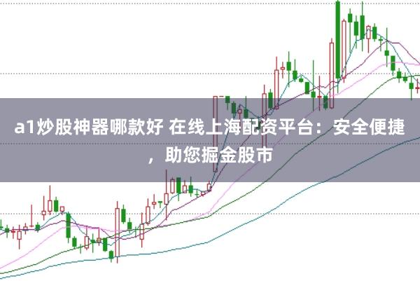 a1炒股神器哪款好 在线上海配资平台：安全便捷，助您掘金股市
