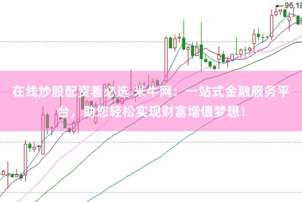在线炒股配资看必选 米牛网：一站式金融服务平台，助您轻松实现财富增值梦想！