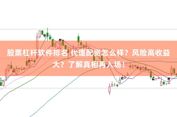股票杠杆软件排名 代理配资怎么样？风险高收益大？了解真相再入场！