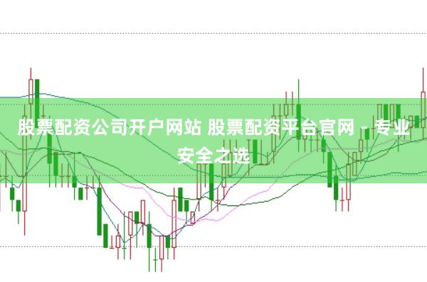 股票配资公司开户网站 股票配资平台官网 - 专业安全之选