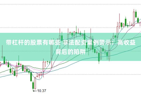 带杠杆的股票有哪些 非法配资案例警示：高收益背后的陷阱