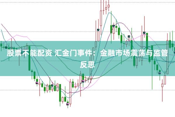 股票不能配资 汇金门事件：金融市场震荡与监管反思