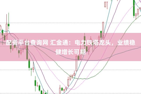 配资平台查询网 汇金通：电力铁塔龙头，业绩稳健增长可期