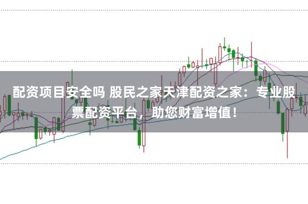 配资项目安全吗 股民之家天津配资之家：专业股票配资平台，助您财富增值！