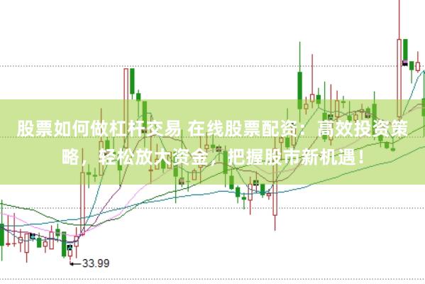 股票如何做杠杆交易 在线股票配资：高效投资策略，轻松放大资金，把握股市新机遇！