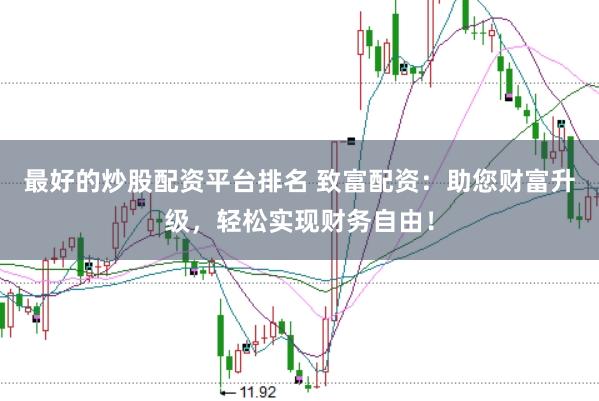 最好的炒股配资平台排名 致富配资：助您财富升级，轻松实现财务自由！