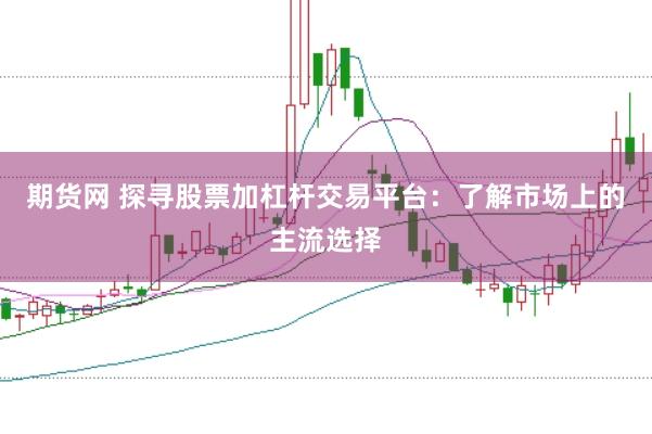 期货网 探寻股票加杠杆交易平台：了解市场上的主流选择