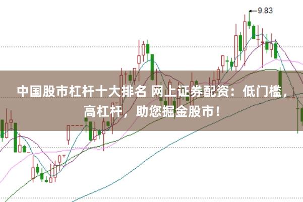 中国股市杠杆十大排名 网上证券配资：低门槛，高杠杆，助您掘金股市！