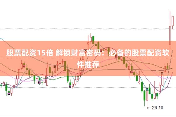 股票配资15倍 解锁财富密码：必备的股票配资软件推荐