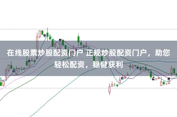 在线股票炒股配资门户 正规炒股配资门户，助您轻松配资，稳健获利