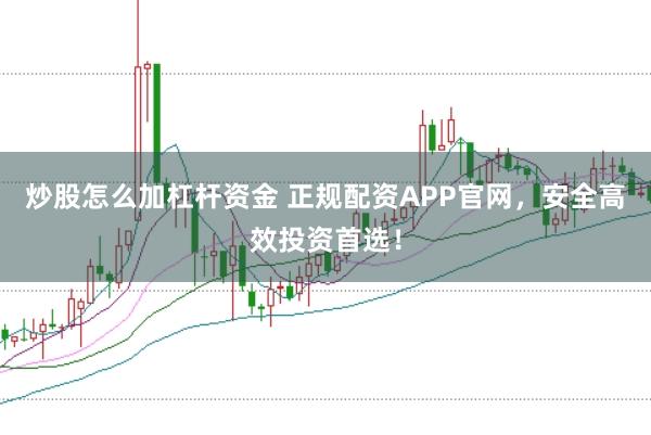 炒股怎么加杠杆资金 正规配资APP官网，安全高效投资首选！