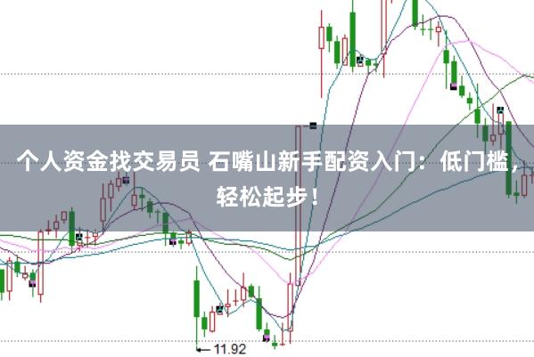 个人资金找交易员 石嘴山新手配资入门：低门槛，轻松起步！