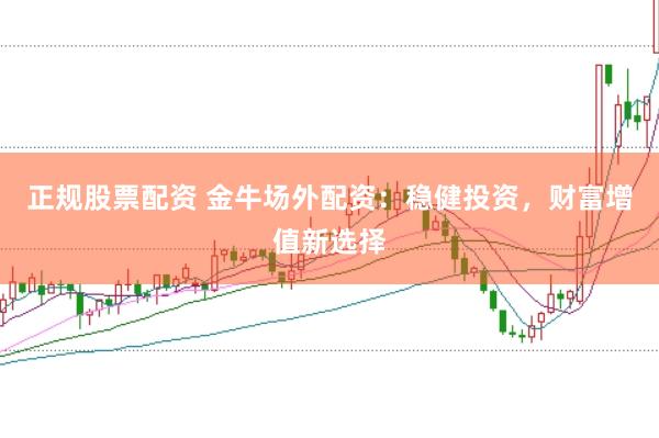 正规股票配资 金牛场外配资：稳健投资，财富增值新选择