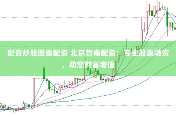 配资炒股股票配资 北京哲嘉配资：专业股票融资，助您财富增值