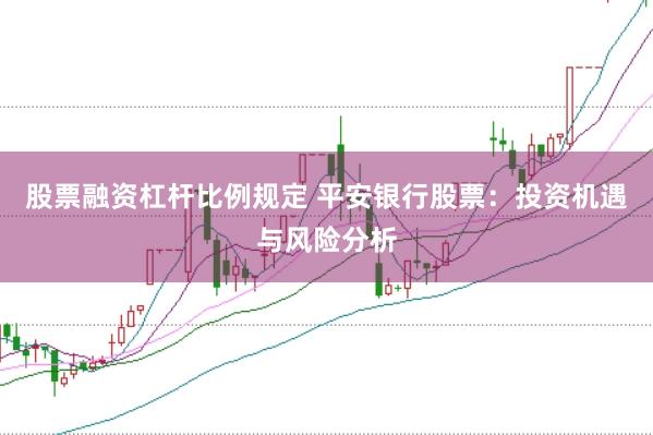 股票融资杠杆比例规定 平安银行股票：投资机遇与风险分析