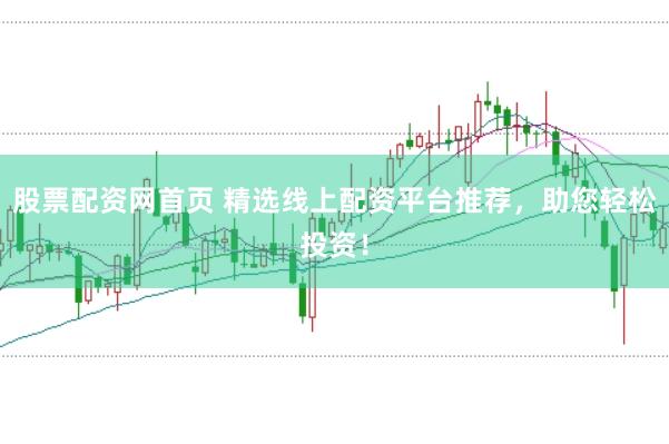 股票配资网首页 精选线上配资平台推荐，助您轻松投资！