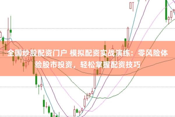 全国炒股配资门户 模拟配资实战演练：零风险体验股市投资，轻松掌握配资技巧