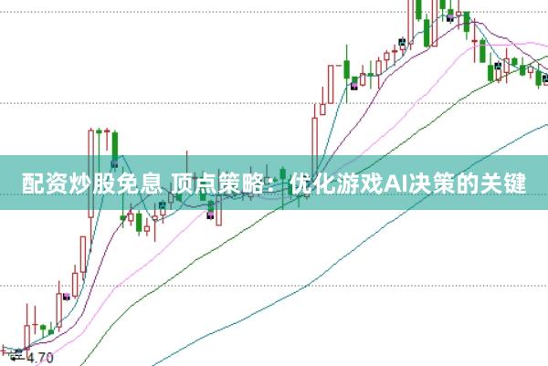 配资炒股免息 顶点策略：优化游戏AI决策的关键