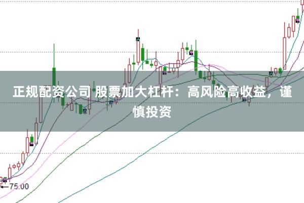 正规配资公司 股票加大杠杆：高风险高收益，谨慎投资