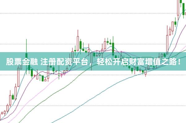 股票金融 注册配资平台，轻松开启财富增值之路！