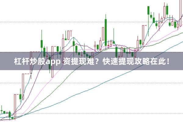 杠杆炒股app 资提现难？快速提现攻略在此！