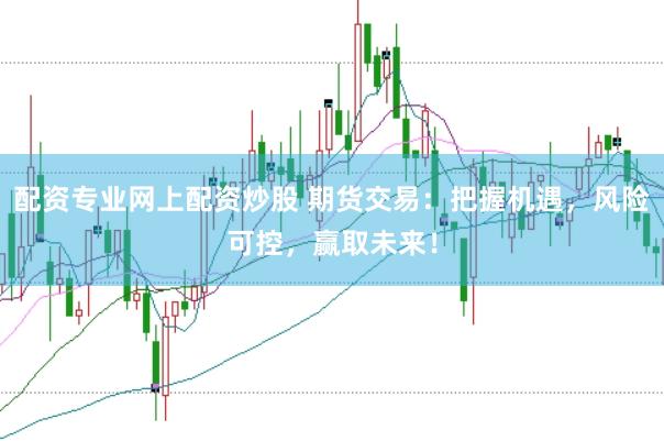 配资专业网上配资炒股 期货交易：把握机遇，风险可控，赢取未来！