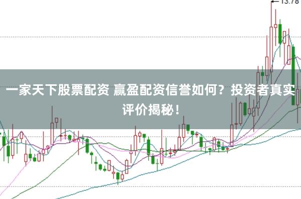 一家天下股票配资 赢盈配资信誉如何？投资者真实评价揭秘！