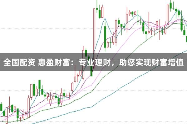 全国配资 惠盈财富：专业理财，助您实现财富增值
