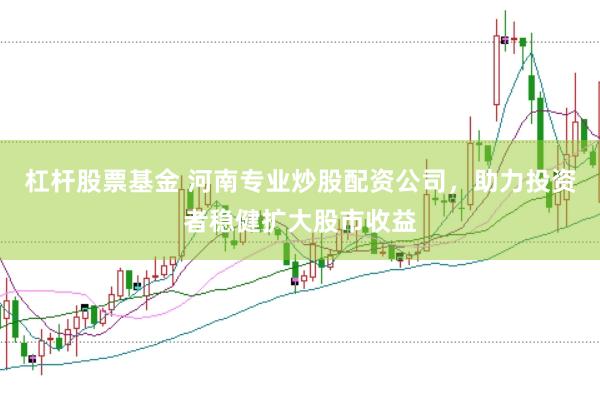 杠杆股票基金 河南专业炒股配资公司，助力投资者稳健扩大股市收益