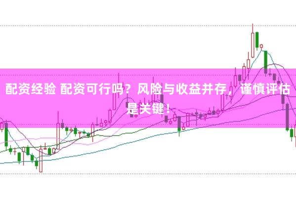 配资经验 配资可行吗？风险与收益并存，谨慎评估是关键！