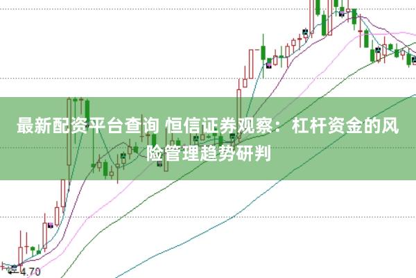 最新配资平台查询 恒信证券观察：杠杆资金的风险管理趋势研判