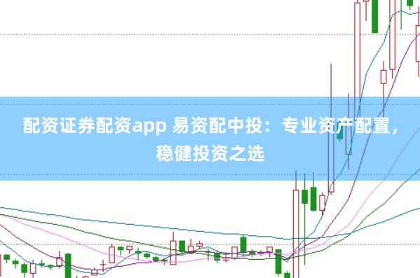 配资证券配资app 易资配中投：专业资产配置，稳健投资之选