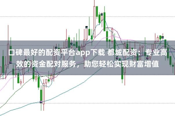 口碑最好的配资平台app下载 都城配资：专业高效的资金配对服务，助您轻松实现财富增值