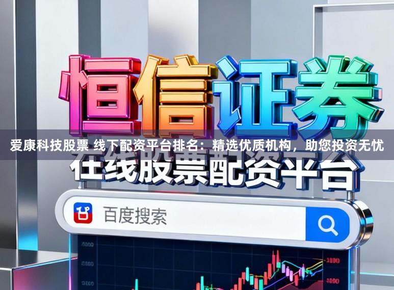 爱康科技股票 线下配资平台排名：精选优质机构，助您投资无忧
