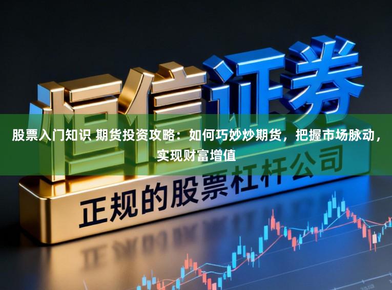 股票入门知识 期货投资攻略：如何巧妙炒期货，把握市场脉动，实现财富增值