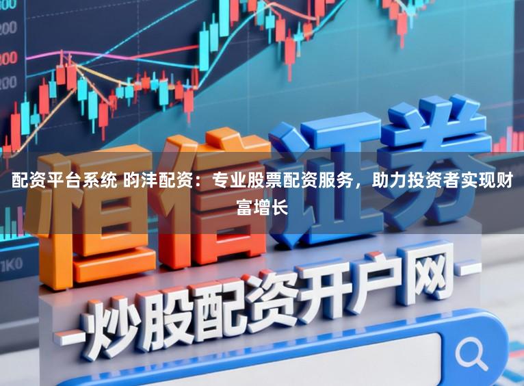 配资平台系统 昀沣配资：专业股票配资服务，助力投资者实现财富增长