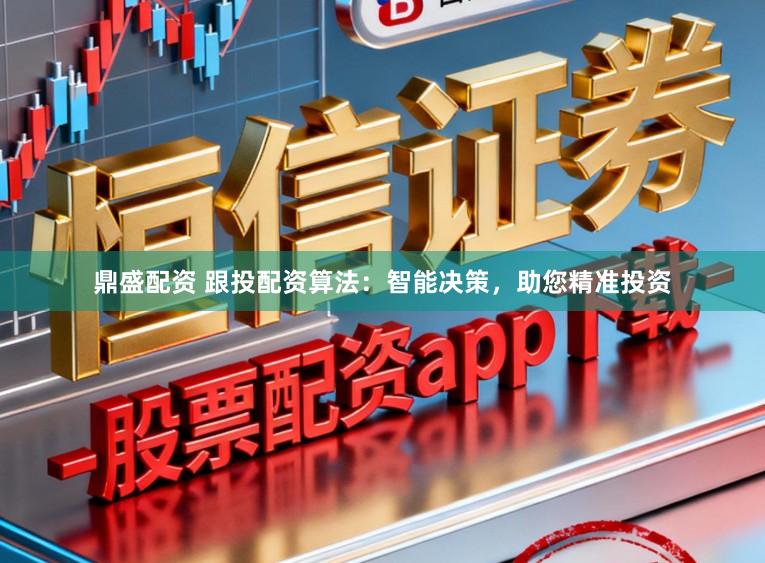 鼎盛配资 跟投配资算法：智能决策，助您精准投资