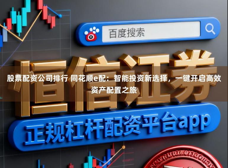 股票配资公司排行 同花顺e配：智能投资新选择，一键开启高效资产配置之旅