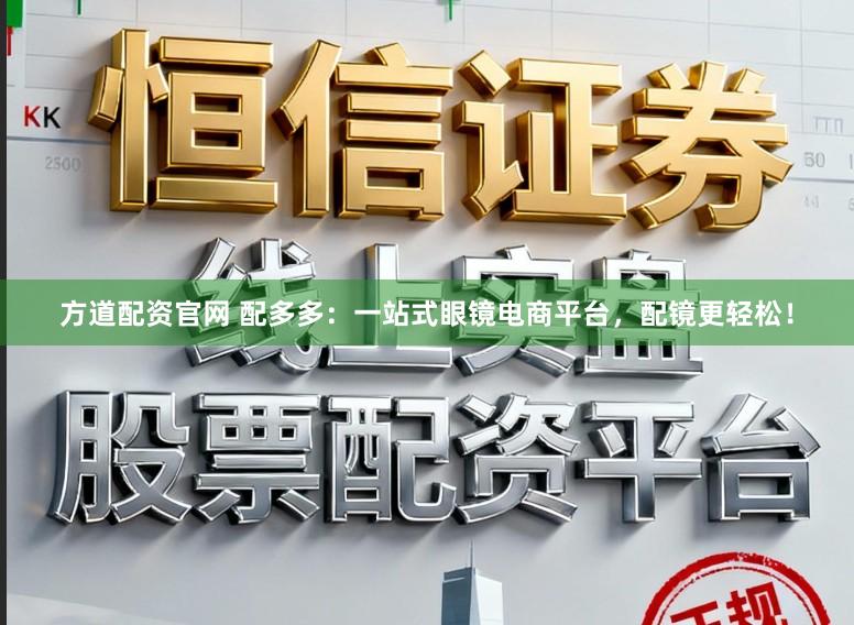 方道配资官网 配多多：一站式眼镜电商平台，配镜更轻松！