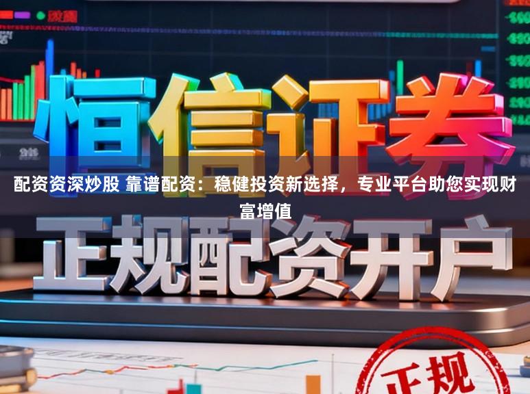 配资资深炒股 靠谱配资：稳健投资新选择，专业平台助您实现财富增值