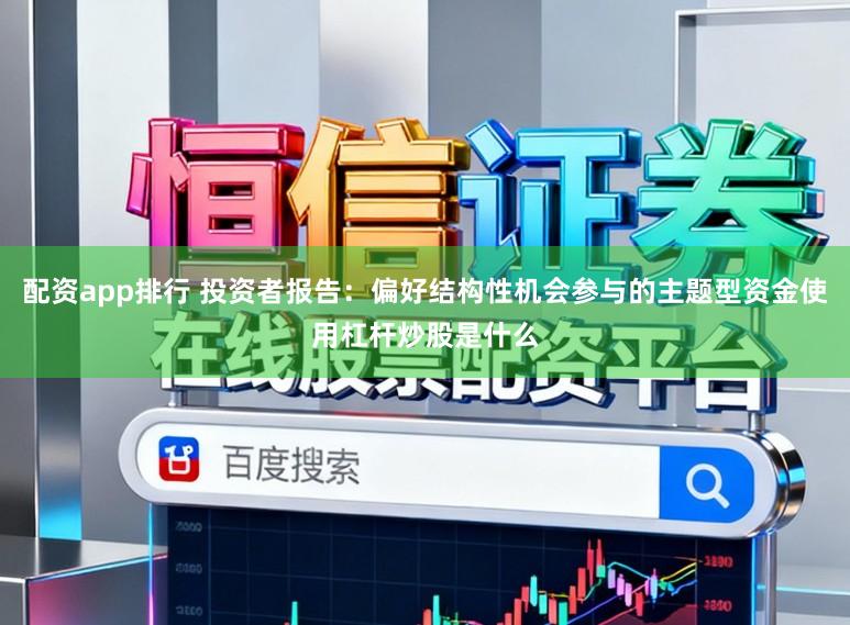 配资app排行 投资者报告：偏好结构性机会参与的主题型资金使用杠杆炒股是什么