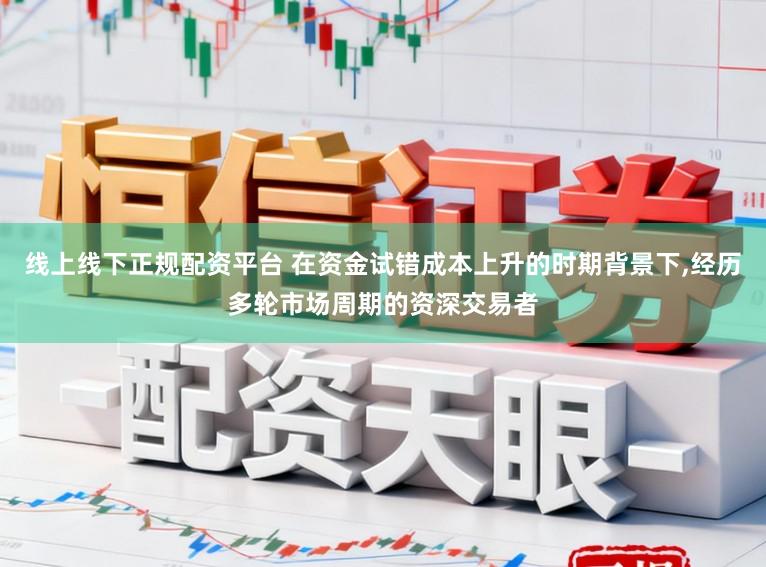 线上线下正规配资平台 在资金试错成本上升的时期背景下,经历多轮市场周期的资深交易者