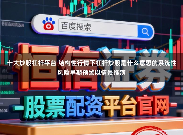 十大炒股杠杆平台 结构性行情下杠杆炒股是什么意思的系统性风险早期预警以情景推演