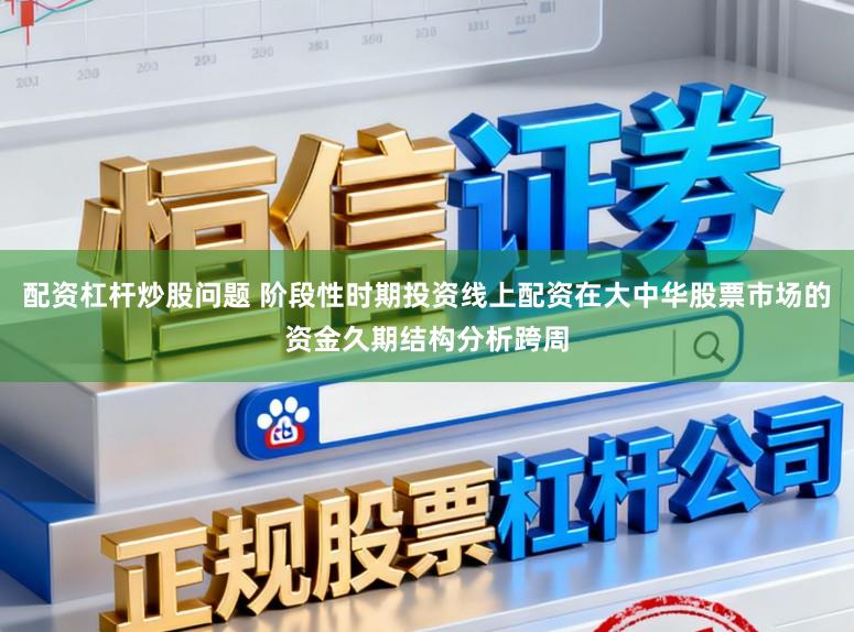配资杠杆炒股问题 阶段性时期投资线上配资在大中华股票市场的资金久期结构分析跨周
