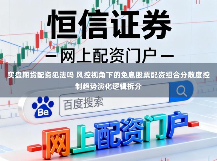 实盘期货配资犯法吗 风控视角下的免息股票配资组合分散度控制趋势演化逻辑拆分