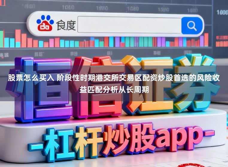 股票怎么买入 阶段性时期港交所交易区配资炒股首选的风险收益匹配分析从长周期