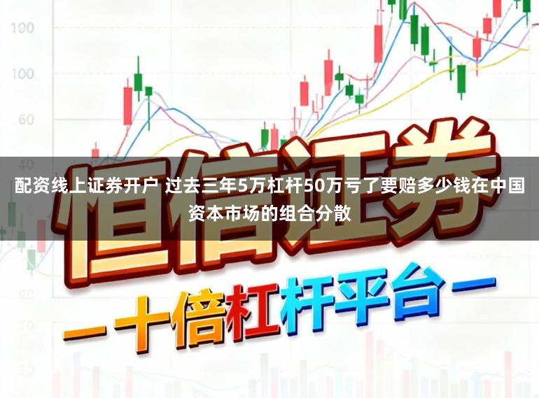 配资线上证券开户 过去三年5万杠杆50万亏了要赔多少钱在中国资本市场的组合分散