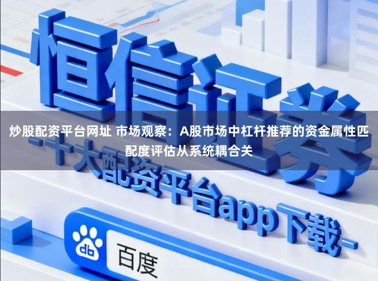 炒股配资平台网址 市场观察：A股市场中杠杆推荐的资金属性匹配度评估从系统耦合关